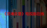 《灵魂交易》电视剧在线观看_免费全集完整版-影视大全