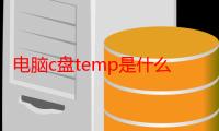 电脑c盘temp是什么（电脑里temp是什么意思）