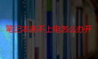 笔记本充不上电怎么办开不了机（笔记本充不上电怎么回事）