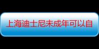 上海迪士尼未成年可以自己去吗