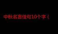 中秋名言佳句10个字（中秋名言佳句祝福）