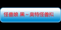 怪兽娘 黑～奥特怪兽拟人化计划～（关于怪兽娘 黑～奥特怪兽拟人化计划～介绍）