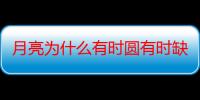 月亮为什么有时圆有时缺动画演示（月亮为什么有时圆有时缺简单回答）