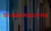 显示器集成电路实用手册：LCD显示器专集（关于显示器集成电路实用手册：LCD显示器专集介绍）