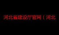 河北省建设厅官网（河北省建设厅）