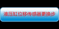 液压缸位移传感器更换步骤（液压缸位移传感器用到液压缸里面起到什么作用）