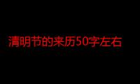 清明节的来历50字左右作文（清明节的来历50字）