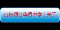 山东烟台华侨中学（关于山东烟台华侨中学介绍）