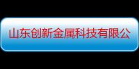 山东创新金属科技有限公司（关于山东创新金属科技有限公司介绍）