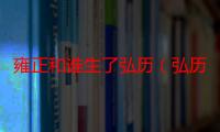 雍正和谁生了弘历（弘历是雍正的亲生儿子么）